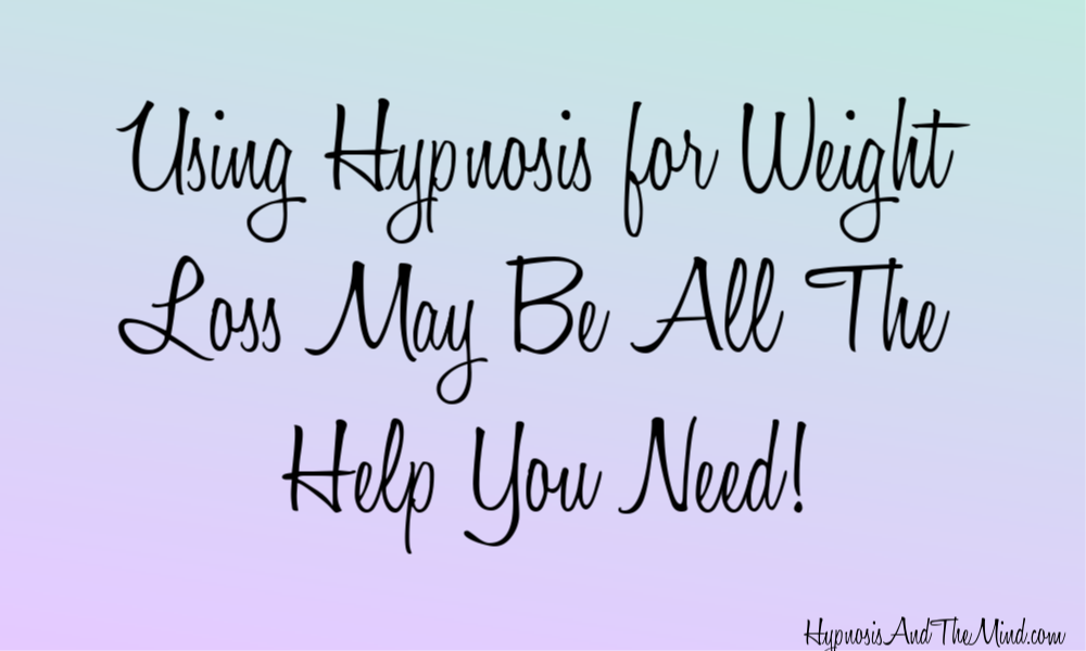 Using Hypnosis for Weight Loss May Be All The Help You Need!